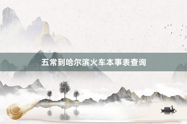 五常到哈尔滨火车本事表查询